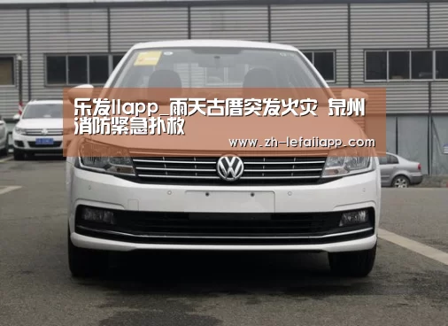 乐发IIapp_雨天古厝突发火灾 泉州消防紧急扑救(图3) 乐发IIapp